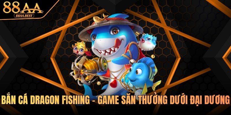 Bắn cá Dragon Fishing – Game săn thưởng dưới đại dương hấp dẫn tại 88AA 4 bắn cá dragon fishing tại 88aa